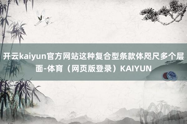 开云kaiyun官方网站这种复合型条款体咫尺多个层面-体育（网页版登录）KAIYUN