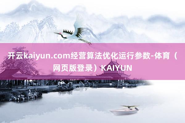开云kaiyun.com经营算法优化运行参数-体育（网页版登录）KAIYUN