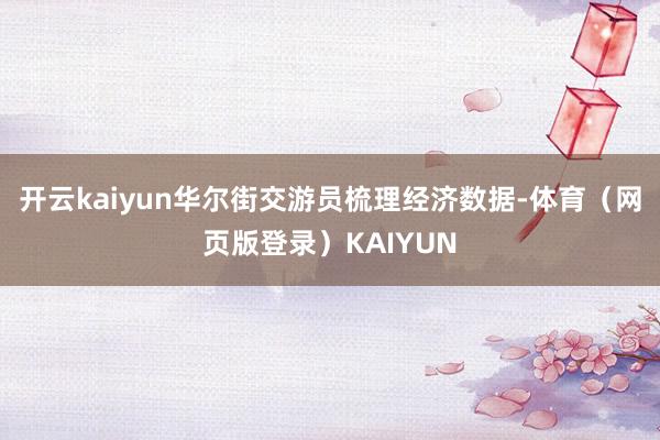 开云kaiyun　　华尔街交游员梳理经济数据-体育（网页版登录）KAIYUN