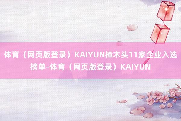 体育（网页版登录）KAIYUN樟木头11家企业入选榜单-体育（网页版登录）KAIYUN