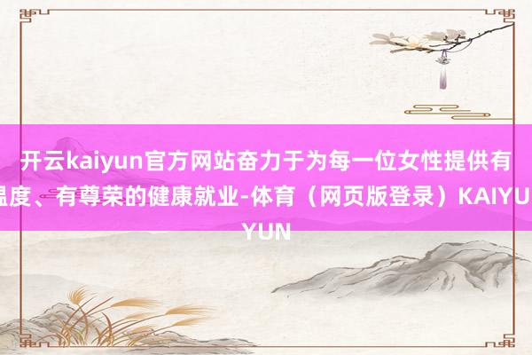 开云kaiyun官方网站奋力于为每一位女性提供有温度、有尊荣的健康就业-体育（网页版登录）KAIYUN