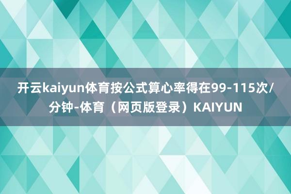 开云kaiyun体育按公式算心率得在99-115次/分钟-体育（网页版登录）KAIYUN