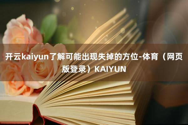 开云kaiyun了解可能出现失掉的方位-体育(网页版登录)KAIYUN