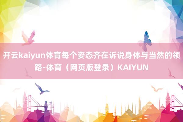 开云kaiyun体育每个姿态齐在诉说身体与当然的领路-体育（网页版登录）KAIYUN