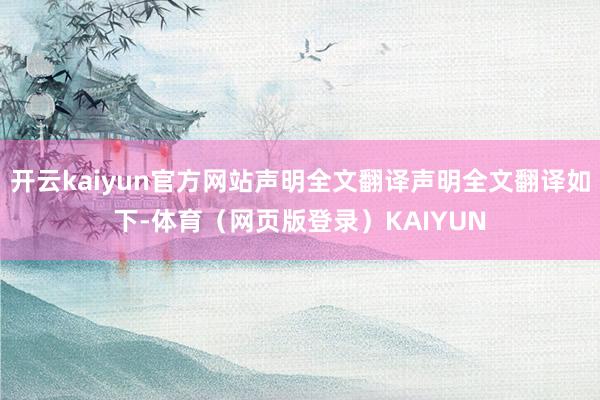 开云kaiyun官方网站声明全文翻译声明全文翻译如下-体育（网页版登录）KAIYUN