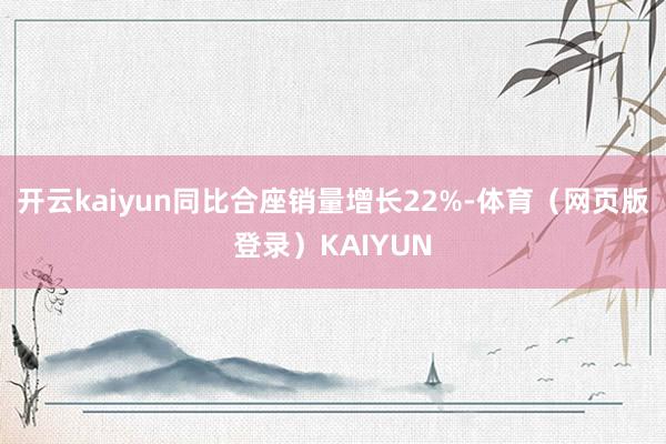 开云kaiyun同比合座销量增长22%-体育（网页版登录）KAIYUN