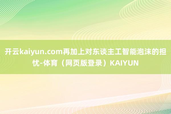 开云kaiyun.com再加上对东谈主工智能泡沫的担忧-体育（网页版登录）KAIYUN