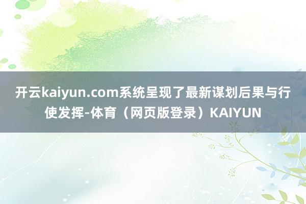 开云kaiyun.com系统呈现了最新谋划后果与行使发挥-体育（网页版登录）KAIYUN