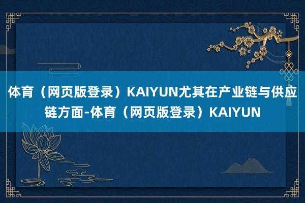 体育（网页版登录）KAIYUN尤其在产业链与供应链方面-体育（网页版登录）KAIYUN