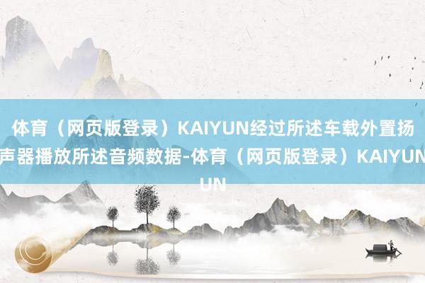 体育（网页版登录）KAIYUN经过所述车载外置扬声器播放所述音频数据-体育（网页版登录）KAIYUN