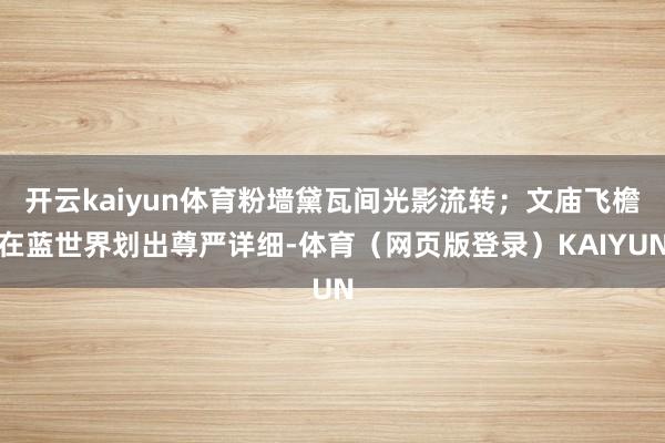 开云kaiyun体育粉墙黛瓦间光影流转；文庙飞檐在蓝世界划出尊严详细-体育（网页版登录）KAIYUN