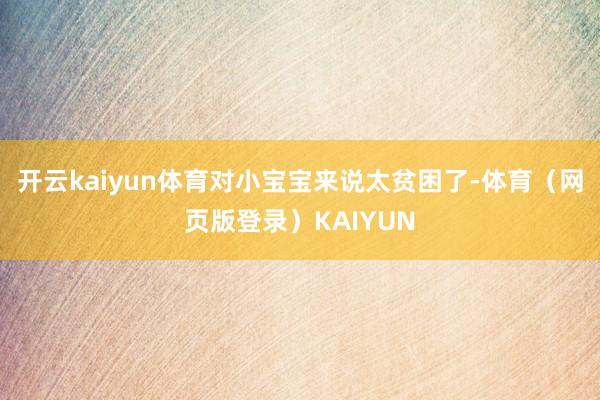 开云kaiyun体育对小宝宝来说太贫困了-体育（网页版登录）KAIYUN