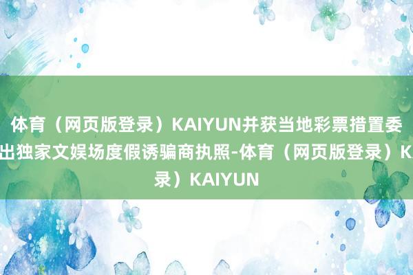 体育（网页版登录）KAIYUN并获当地彩票措置委员会授出独家文娱场度假诱骗商执照-体育（网页版登录）KAIYUN