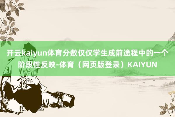 开云kaiyun体育分数仅仅学生成前途程中的一个阶段性反映-体育（网页版登录）KAIYUN